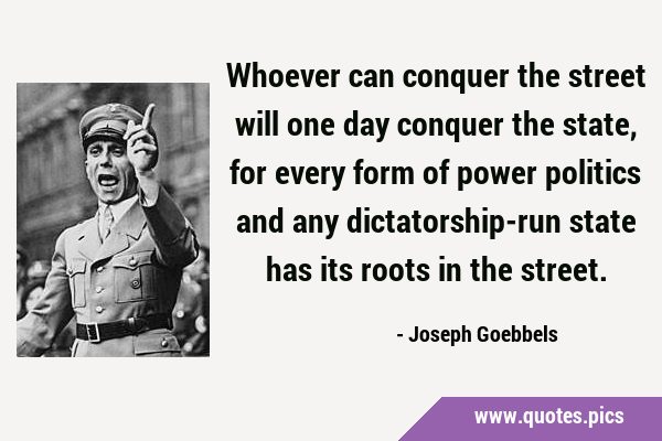 Whoever can conquer the street will one day conquer the state, for every form of power politics and …