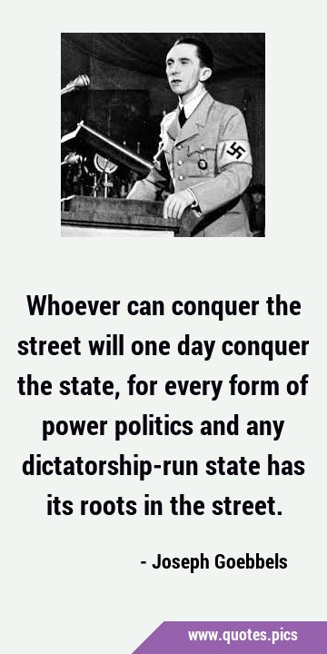 Whoever can conquer the street will one day conquer the state, for every form of power politics and …