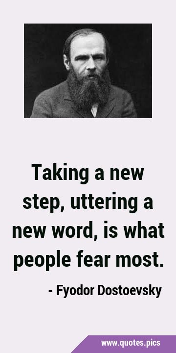 Taking a new step, uttering a new word, is what people fear …
