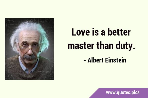 Love is a better master than …