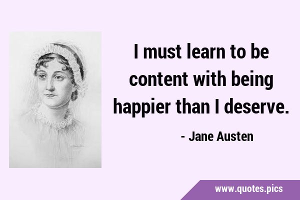 I must learn to be content with being happier than I …