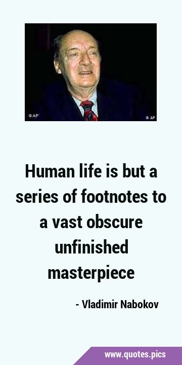 Human life is but a series of footnotes to a vast obscure unfinished …