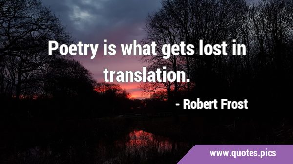 Poetry is what gets lost in …