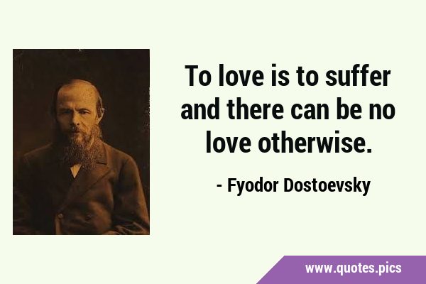 To love is to suffer and there can be no love …
