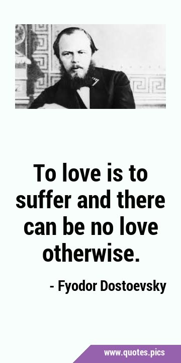 To love is to suffer and there can be no love …