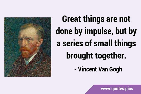 Great things are not done by impulse, but by a series of small things brought …