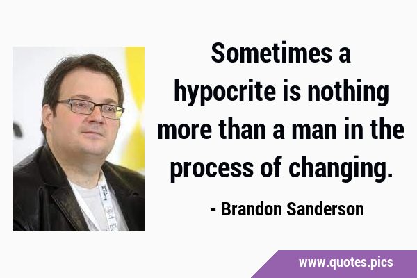 Sometimes a hypocrite is nothing more than a man in the process of …
