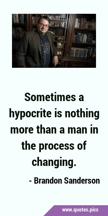 Sometimes a hypocrite is nothing more than a man in the process of …