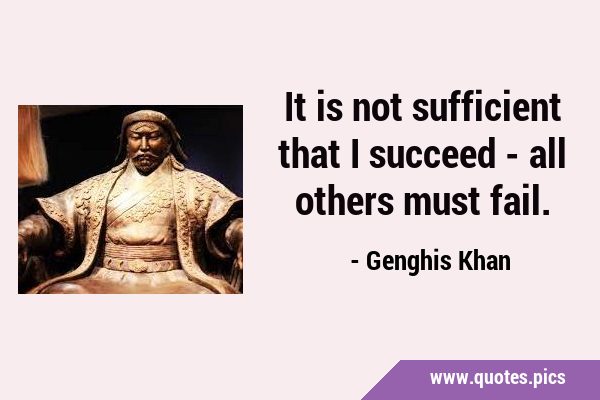 It is not sufficient that I succeed - all others must …