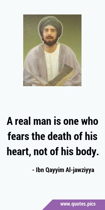 A real man is one who fears the death of his heart, not of his …