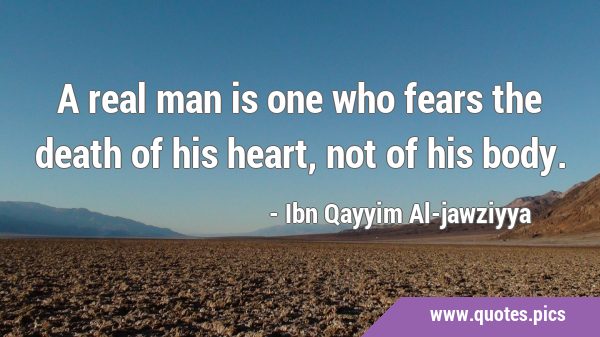 A real man is one who fears the death of his heart, not of his …