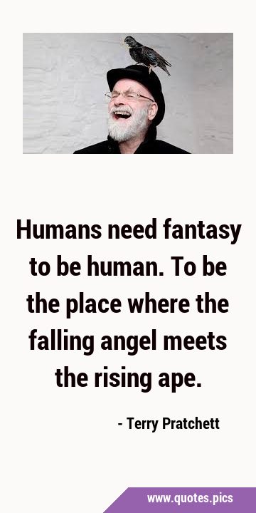 Humans need fantasy to be human. To be the place where the falling angel meets the rising …