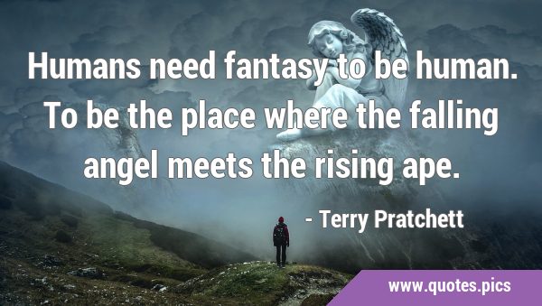 Humans need fantasy to be human. To be the place where the falling angel meets the rising …