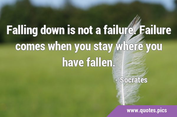 Falling down is not a failure. Failure comes when you stay where you have …