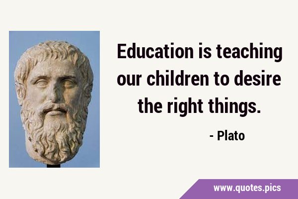 Education is teaching our children to desire the right …