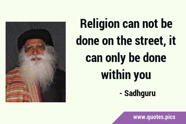 Religion can not be done on the street, it can only be done within …