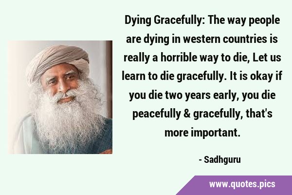 Dying Gracefully: The way people are dying in western countries is really a horrible way to die, …