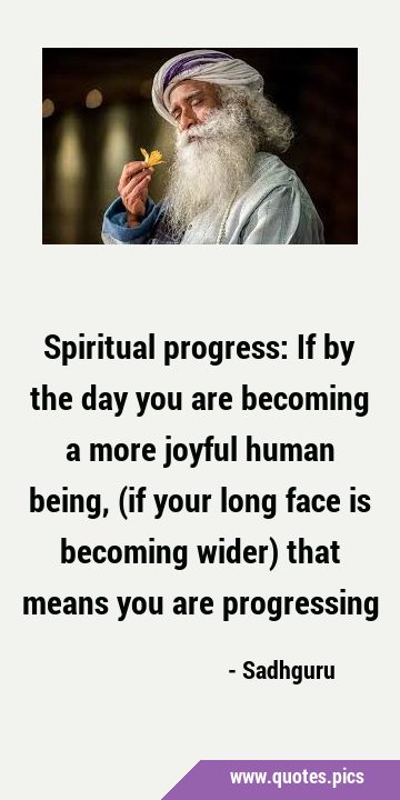 Spiritual progress: If by the day you are becoming a more joyful human being, (if your long face is …