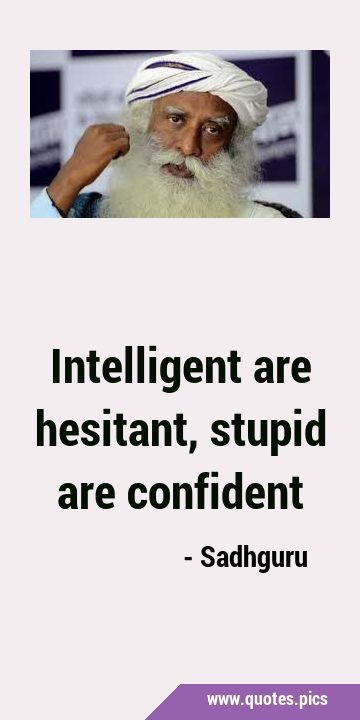 Intelligent are hesitant, stupid are …