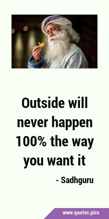 Outside will never happen 100% the way you want …