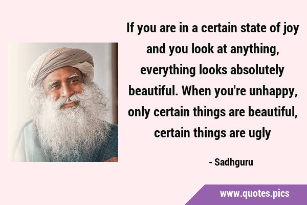 If you are in a certain state of joy and you look at anything, everything looks absolutely …