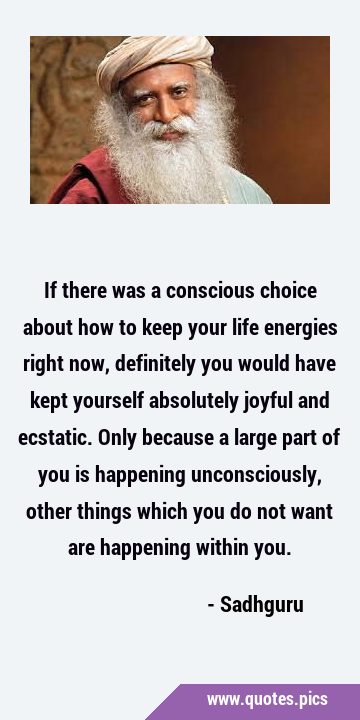 If there was a conscious choice about how to keep your life energies right now, definitely you …