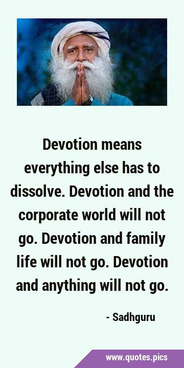 Devotion means everything else has to dissolve. Devotion and the corporate world will not go. …