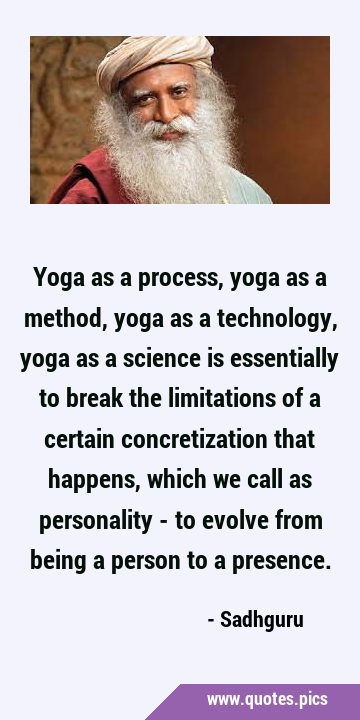 Yoga as a process, yoga as a method, yoga as a technology, yoga as a science is essentially to …