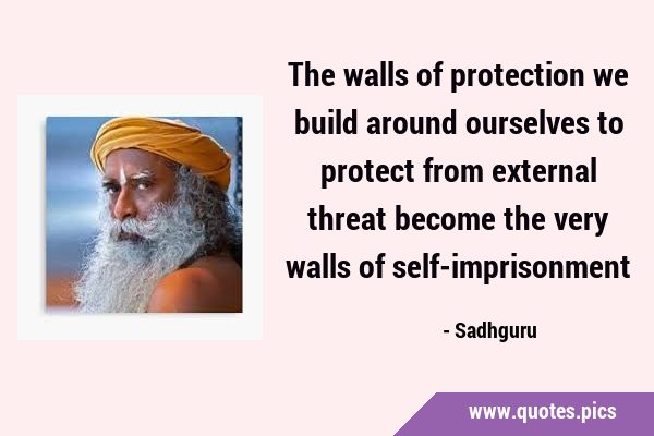 The walls of protection we build around ourselves to protect from external threat become the very …