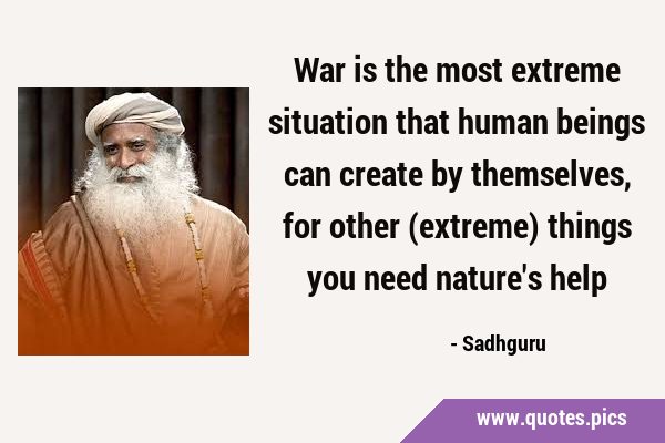 War is the most extreme situation that human beings can create by themselves, for other (extreme) …