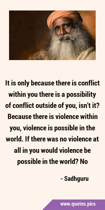 It is only because there is conflict within you there is a possibility of conflict outside of you, …