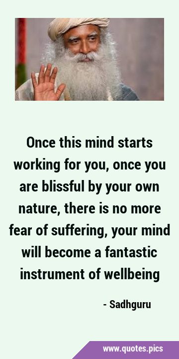 Once this mind starts working for you, once you are blissful by your own nature, there is no more …