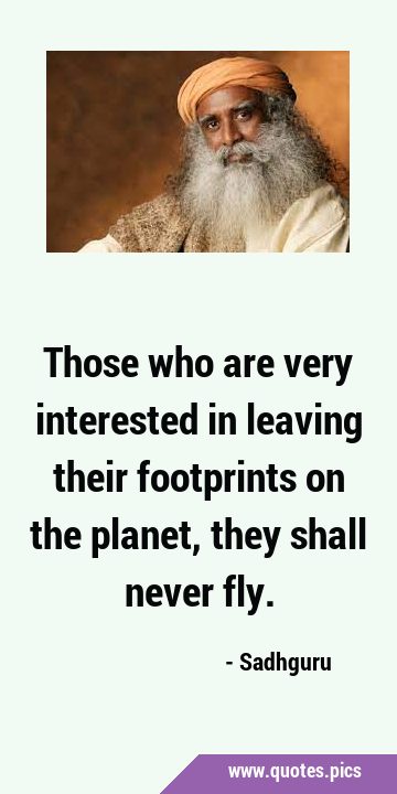 Those who are very interested in leaving their footprints on the planet, they shall never …