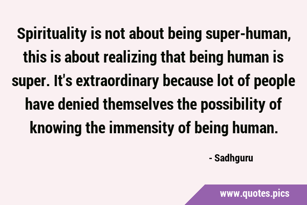 Spirituality is not about being super-human, this is about realizing that being human is super. …