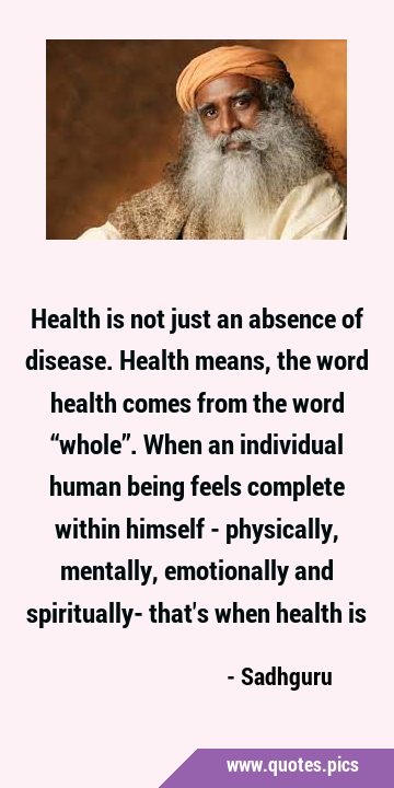 Health is not just an absence of disease. Health means, the word health comes from the word …