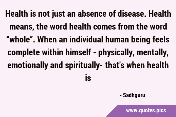 Health is not just an absence of disease. Health means, the word health comes from the word …