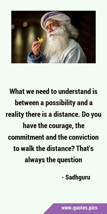 What we need to understand is between a possibility and a reality there is a distance. Do you have …