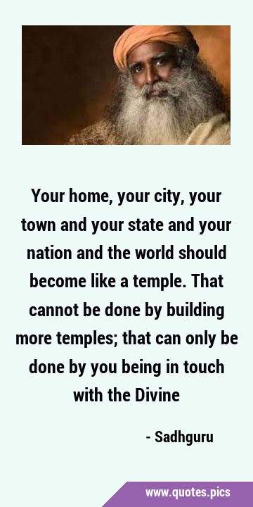 Your home, your city, your town and your state and your nation and the world should become like a …