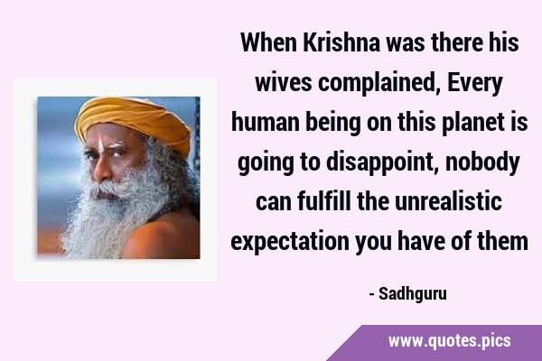 When Krishna was there his wives complained, Every human being on this planet is going to …