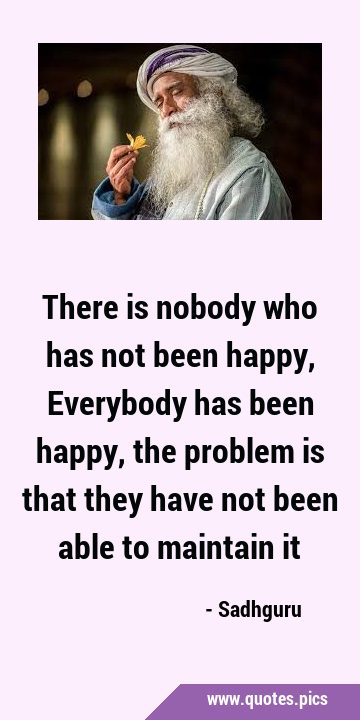 There is nobody who has not been happy, Everybody has been happy, the problem is that they have not …