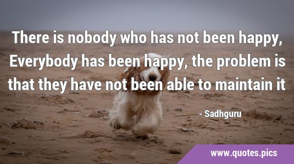 There is nobody who has not been happy, Everybody has been happy, the problem is that they have not …