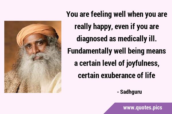 You are feeling well when you are really happy, even if you are diagnosed as medically ill. …