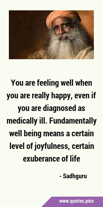You are feeling well when you are really happy, even if you are diagnosed as medically ill. …
