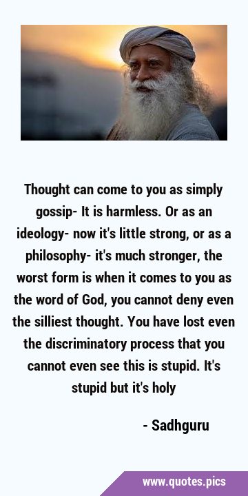 Thought can come to you as simply gossip- It is harmless. Or as an ideology- now it