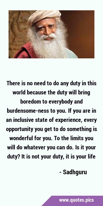 There is no need to do any duty in this world because the duty will bring boredom to everybody and …