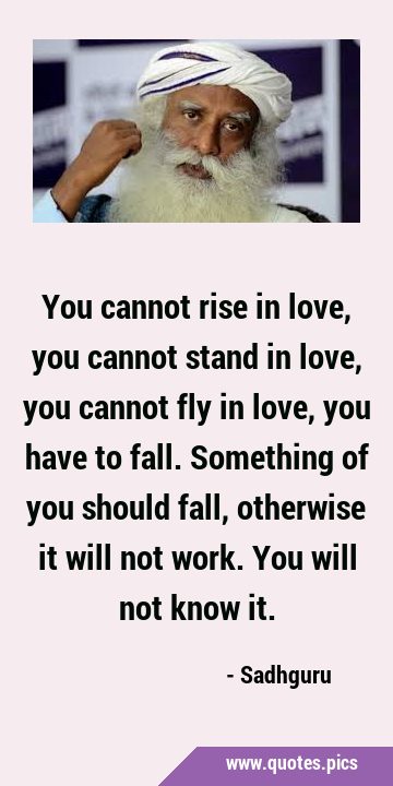You cannot rise in love, you cannot stand in love, you cannot fly in love, you have to fall. …