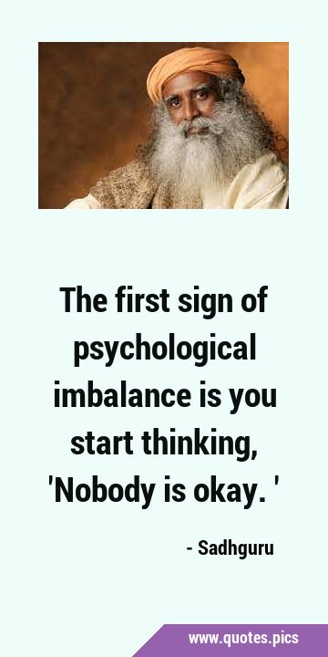 The first sign of psychological imbalance is you start thinking, 