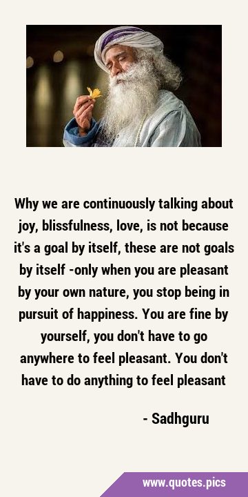 Why we are continuously talking about joy, blissfulness, love, is not because it