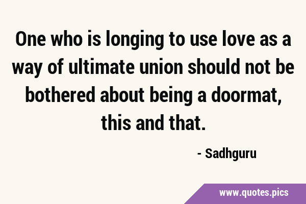 One who is longing to use love as a way of ultimate union should not be bothered about being a …