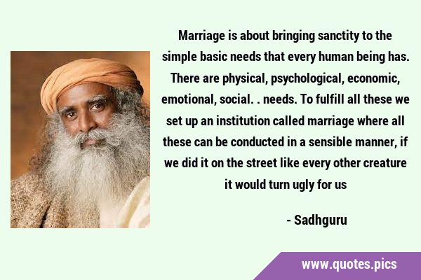 Marriage is about bringing sanctity to the simple basic needs that every human being has. There are …